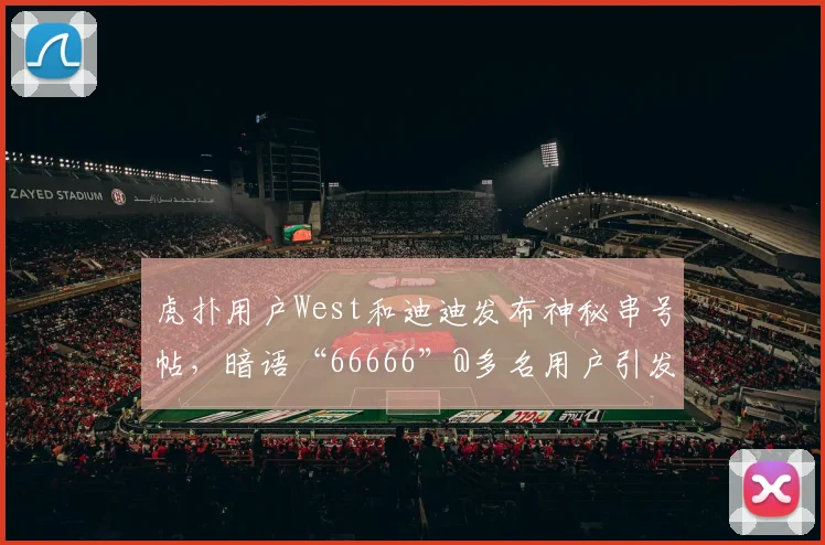 虎扑用户West和迪迪发布神秘串号帖，暗语“66666”@多名用户引发围观狂潮